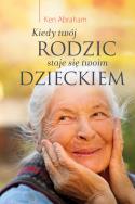 Kiedy twój rodzic staje się twoim dzieckiem. Autor: Ken Abraham . ZdrowePodejscie.pl Okładka książki Kiedy twój rodzic staje się twoim dzieckiem