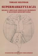 Okładka książki Supermarketyzacja Relligia i obyczaje seksualne młodzieży w kulturze konsumpcyjnej