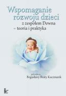 Wspomaganie rozwoju dzieci z zespołem Downa w.2014. Autor: Bogusława Beata Kaczmarek (red.). ZdrowePodejscie.pl Okładka książki Wspomaganie rozwoju dzieci z zespołem Downa w.2014
