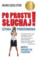 Po prostu słuchaj Sztuka porozumienia. Autor: Mark Goulston. ZdrowePodejscie.pl Okładka książki Po prostu słuchaj Sztuka porozumienia