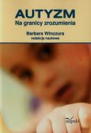 Autyzm Na granicy zrozumienia. Autor: Barbara Winczura. ZdrowePodejscie.pl Okładka książki Autyzm Na granicy zrozumienia