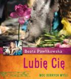 Lubię Cię. Moc dobrych myśli. Autor: Beata Pawlikowska. ZdrowePodejscie.pl Okładka książki Lubię Cię. Moc dobrych myśli