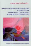 Procesy uwagi i hamowania reakcji u dzieci z ADHD z perspektywy rozwojowej neuropsychologii klinicznej. Autor: Borkowska Aneta Rita. ZdrowePodejscie.pl Okładka książki Procesy uwagi i hamowania reakcji u dzieci z ADHD z perspektywy rozwojowej neuropsychologii klinicznej