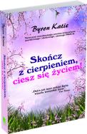 Skończ z cierpieniem. Ciesz się życiem. Autor: Katie Byron. ZdrowePodejscie.pl Okładka książki Skończ z cierpieniem. Ciesz się życiem