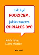 Jak być rodzicem, jakim zawsze chciałeś być. Autor: Elaine Mazlish, Adele Faber. ZdrowePodejscie.pl Okładka książki Jak być rodzicem, jakim zawsze chciałeś być