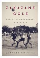 Zakazane gole. Futbol w okupowanej Warszawie. Autor: Kulesza Juliusz. ZdrowePodejscie.pl Okładka książki Zakazane gole. Futbol w okupowanej Warszawie