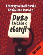 Duża książka o aborcji - K. Bratkowska, K. Szczuka. Autor: Katarzyna Bratkowska, Kazimiera Szczuka. ZdrowePodejscie.pl Okładka książki Duża książka o aborcji - K. Bratkowska, K. Szczuka