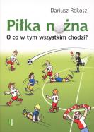 Piłka nożna. O co w tym wszystkim chodzi?. Autor: Rekosz Dariusz. ZdrowePodejscie.pl Okładka książki Piłka nożna. O co w tym wszystkim chodzi?