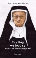Czy Bóg wybaczy siostrze Bernadetcie?. Autor: Justyna Kopińska. ZdrowePodejscie.pl Okładka książki Czy Bóg wybaczy siostrze Bernadetcie?