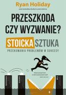 Przeszkoda czy wyzwanie? Stoicka sztuka przekuwania problemów w sukcesy. Autor: Ryan Holiday. ZdrowePodejscie.pl Okładka książki Przeszkoda czy wyzwanie? Stoicka sztuka przekuwania problemów w sukcesy