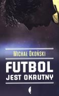 Futbol jest okrutny. Autor: Michał Okoński. ZdrowePodejscie.pl Okładka książki Futbol jest okrutny