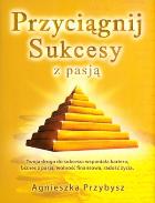 Okładka książki Przyciagnij sukcesy z pasją - Agnieszka Przybysz