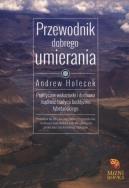 Przewodnik dobrego umierania. Autor: Holecek Andrew. ZdrowePodejscie.pl Okładka książki Przewodnik dobrego umierania