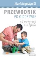 Przewodnik po ojcostwie. 40 medytacji dla ojców. Autor: Józef Augustyn SJ. ZdrowePodejscie.pl Okładka książki Przewodnik po ojcostwie. 40 medytacji dla ojców