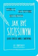Jak być szczęśliwym albo chociaż mniej smutnym. Autor: Crutchley Lee. ZdrowePodejscie.pl Okładka książki Jak być szczęśliwym albo chociaż mniej smutnym