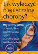 Jak wyleczyć nieuleczalne choroby. Autor: Lidia Szadkowska. ZdrowePodejscie.pl Okładka książki Jak wyleczyć nieuleczalne choroby