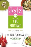 Jedz, aby żyć zdrowo Przepisy. Autor: Joel Fuhrman. ZdrowePodejscie.pl Okładka książki Jedz, aby żyć zdrowo Przepisy