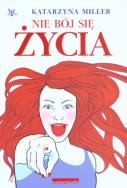 Nie bój się życia. Autor: Katarzyna Miller. ZdrowePodejscie.pl Okładka książki Nie bój się życia