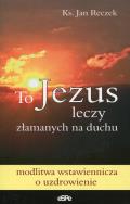 Okładka książki To Jezus leczy złamanych na duchu