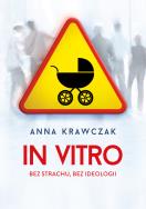 In vitro. Bez strachu, bez ideologii. Autor: Anna Krawczak. ZdrowePodejscie.pl Okładka książki In vitro. Bez strachu, bez ideologii