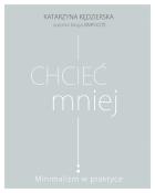 Chcieć mniej. Minimalizm w praktyce. Autor: Kędzierska Katarzyna. ZdrowePodejscie.pl Okładka książki Chcieć mniej. Minimalizm w praktyce