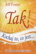 Tak! Kochaj to, co jest. Autor: Jeff Foster. ZdrowePodejscie.pl Okładka książki Tak! Kochaj to, co jest