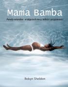 Mama Bamba. Porody naturalne - w objęciach mocy, miłości i przyjemności.. Autor: Robyn Sheldon. ZdrowePodejscie.pl Okładka książki Mama Bamba. Porody naturalne - w objęciach mocy, miłości i przyjemności.