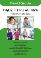 Bądź fit po 40-stce. Autor: Gadula Dawid. ZdrowePodejscie.pl Okładka książki Bądź fit po 40-stce