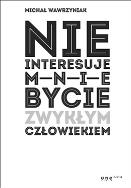 Nie interesuje mnie bycie zwykłym człowiekiem (edycja biała). Autor: Michał Wawrzyniak. ZdrowePodejscie.pl Okładka książki Nie interesuje mnie bycie zwykłym człowiekiem (edycja biała)