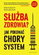 Służba zdrowia? Jak pokonać chory system. Autor: Solecka Małgorzata. ZdrowePodejscie.pl Okładka książki Służba zdrowia? Jak pokonać chory system