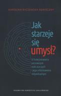 Okładka książki Jak starzeje się umysł? O funkcjonowaniu poznawczym osób starszych i jego zróżnicowaniu indywidualnym