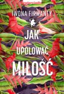 Jak upolować miłość. Autor: Iwona Firmanty. ZdrowePodejscie.pl Okładka książki Jak upolować miłość