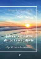 Jak żyć z rakiem długo i szczęśliwie. Autor: Grażyna Świetlicka-Stopyra. ZdrowePodejscie.pl Okładka książki Jak żyć z rakiem długo i szczęśliwie