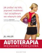 Autoterapia mięśniowo-powięziowa jak pozbyć się bólu poprawić mobilność I być szczęśliwym we własnym ciele. Autor: Jill Miller. ZdrowePodejscie.pl Okładka książki Autoterapia mięśniowo-powięziowa jak pozbyć się bólu poprawić mobilność I być szczęśliwym we własnym ciele