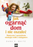Jak ogarnąć dom i nie oszaleć. Skutecna i sprawdzona strategia walki z bałaganem. Autor: White Dana K.. ZdrowePodejscie.pl Okładka książki Jak ogarnąć dom i nie oszaleć. Skutecna i sprawdzona strategia walki z bałaganem