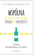 Wspólna droga do wolności. Poradnik dla alkoholików i ich bliskich. Autor: Ks.Robert Krzywicki. ZdrowePodejscie.pl Okładka książki Wspólna droga do wolności. Poradnik dla alkoholików i ich bliskich