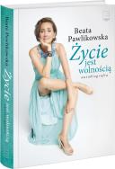 Życie jest wolnością. Autor: Beata Pawlikowska. ZdrowePodejscie.pl Okładka książki Życie jest wolnością