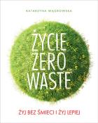 Okładka książki Życie Zero Waste Żyj bez śmieci i żyj lepiej
