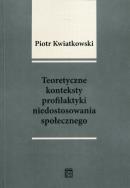 Teoretyczne konteksty profilaktyki niedostosowania społecznego. Autor: Kwiatkowski Piotr Tadeusz. ZdrowePodejscie.pl Okładka książki Teoretyczne konteksty profilaktyki niedostosowania społecznego