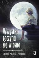 Wszystko zaczyna się wiosną. Autor: Trzeciak Marta Alicja. ZdrowePodejscie.pl Okładka książki Wszystko zaczyna się wiosną