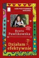 Kurs pozytywnego myślenia. Działam efektywnie. Autor: Beata Pawlikowska. ZdrowePodejscie.pl Okładka książki Kurs pozytywnego myślenia. Działam efektywnie