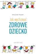 JAK WYCHOWAĆ ZDROWE DZIECKO. Autor: Joanna Dronka-Skrzypczak. ZdrowePodejscie.pl Okładka książki JAK WYCHOWAĆ ZDROWE DZIECKO