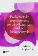 Okładka książki PROBLEMATYKA METAFIZYCZNA WE WSPÓŁCZESNYCH NAUKACH BIOLOGICZNYCH ZARYS WYBRANYCH PROBLEMÓW I ZAGADNIEŃ