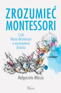 Okładka książki Zrozumieć Montessori. Czyli Maria Montessori o...