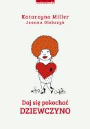 Daj się pokochać dziewczyno. Autor: Katarzyna Miller, Joanna Olekszyk. ZdrowePodejscie.pl Okładka książki Daj się pokochać dziewczyno