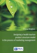 Designing a health tourism product structure model in the process of marketing management. Autor: Dryglas Diana. ZdrowePodejscie.pl Okładka książki Designing a health tourism product structure model in the process of marketing management
