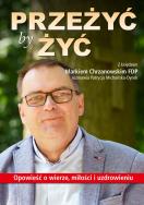 Okładka książki PRZEŻYĆ BY ŻYĆ OPOWIEŚĆ O WIERZE MIŁOŚCI I UZDROWIENIU