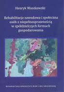 Rehabilitacja zawodowa i społeczna osób z niepełnosprawnością w spółdzielczych formach gospodarowania. Autor: Waszkowski Henryk. ZdrowePodejscie.pl Okładka książki Rehabilitacja zawodowa i społeczna osób z niepełnosprawnością w spółdzielczych formach gospodarowania