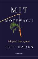Mit motywacji. Jak grać, żeby wygrać. Autor: Jeff Haden. ZdrowePodejscie.pl Okładka książki Mit motywacji. Jak grać, żeby wygrać
