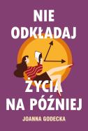 Nie odkładaj życia na później. Autor: Godecka Joanna. ZdrowePodejscie.pl Okładka książki Nie odkładaj życia na później